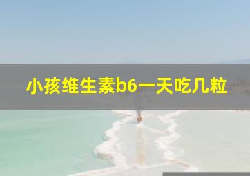 小孩维生素b6一天吃几粒