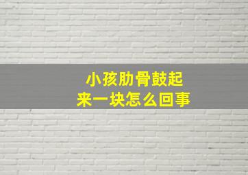 小孩肋骨鼓起来一块怎么回事