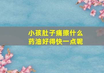 小孩肚子痛擦什么药油好得快一点呢