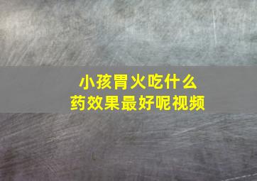 小孩胃火吃什么药效果最好呢视频