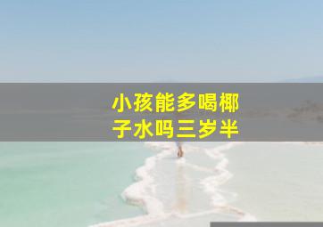 小孩能多喝椰子水吗三岁半