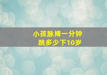 小孩脉搏一分钟跳多少下10岁