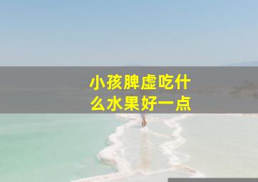 小孩脾虚吃什么水果好一点