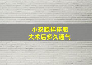 小孩腺样体肥大术后多久通气