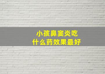 小孩鼻窦炎吃什么药效果最好