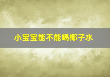 小宝宝能不能喝椰子水