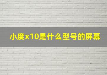 小度x10是什么型号的屏幕