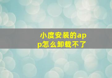 小度安装的app怎么卸载不了