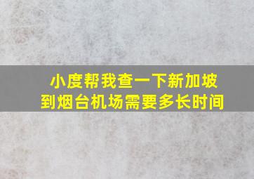 小度帮我查一下新加坡到烟台机场需要多长时间