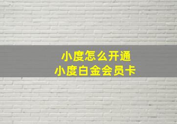 小度怎么开通小度白金会员卡