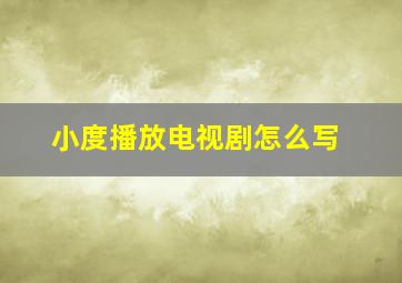 小度播放电视剧怎么写