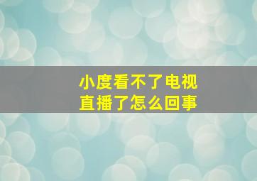 小度看不了电视直播了怎么回事