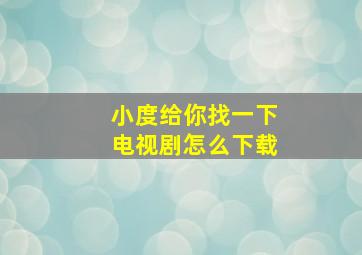 小度给你找一下电视剧怎么下载