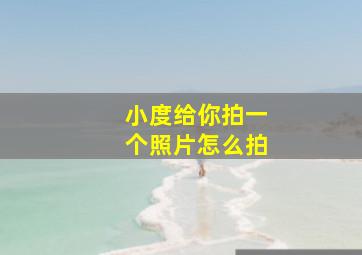 小度给你拍一个照片怎么拍