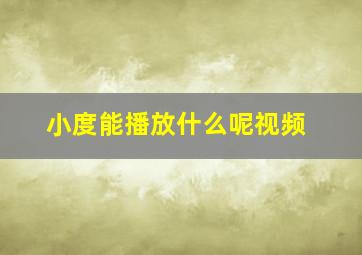 小度能播放什么呢视频