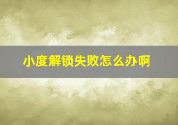 小度解锁失败怎么办啊