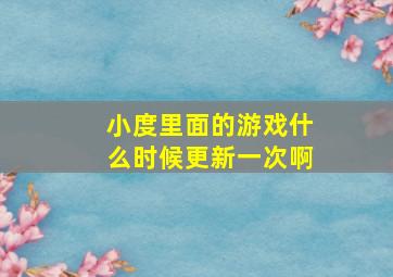 小度里面的游戏什么时候更新一次啊