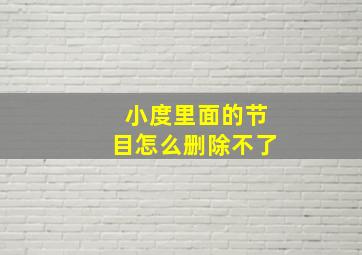 小度里面的节目怎么删除不了