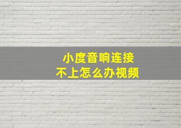 小度音响连接不上怎么办视频