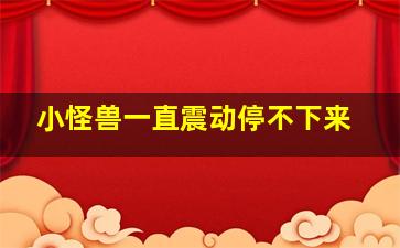 小怪兽一直震动停不下来