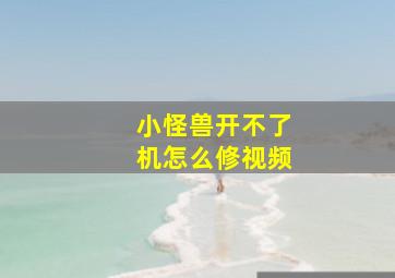 小怪兽开不了机怎么修视频