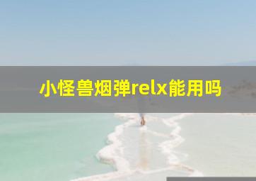 小怪兽烟弹relx能用吗