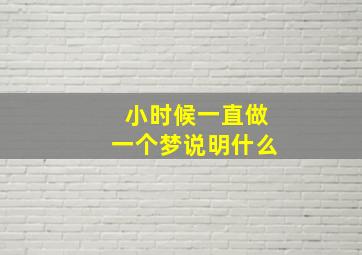 小时候一直做一个梦说明什么