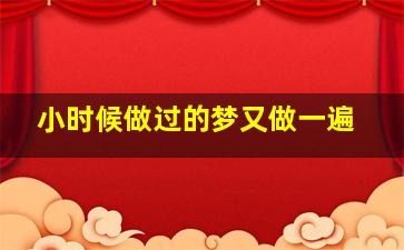 小时候做过的梦又做一遍