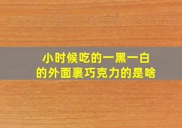 小时候吃的一黑一白的外面裹巧克力的是啥