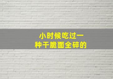 小时候吃过一种干脆面全碎的