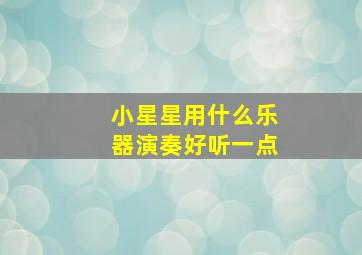 小星星用什么乐器演奏好听一点