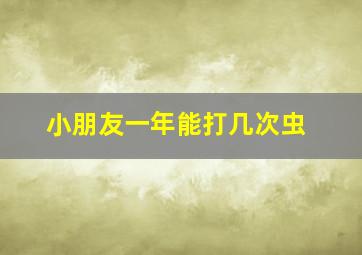 小朋友一年能打几次虫