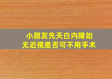 小朋友先天白内障如无近视是否可不用手术