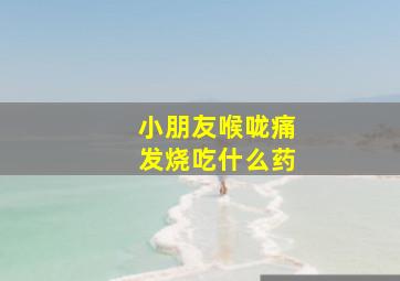 小朋友喉咙痛发烧吃什么药