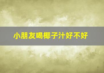 小朋友喝椰子汁好不好