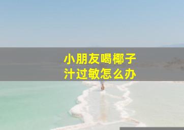 小朋友喝椰子汁过敏怎么办