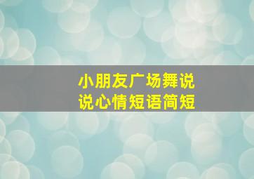 小朋友广场舞说说心情短语简短