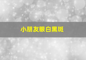 小朋友眼白黑斑