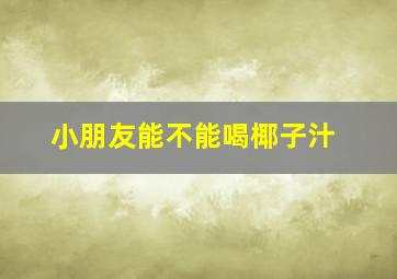 小朋友能不能喝椰子汁