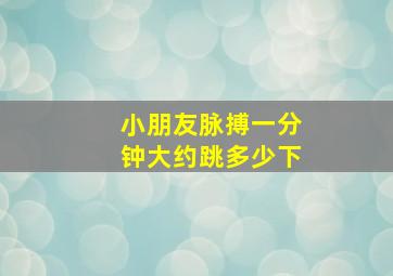 小朋友脉搏一分钟大约跳多少下