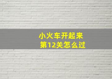 小火车开起来第12关怎么过