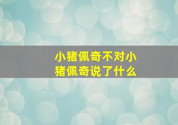 小猪佩奇不对小猪佩奇说了什么