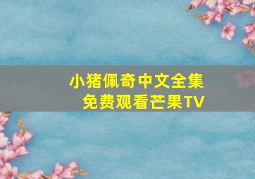 小猪佩奇中文全集免费观看芒果TV