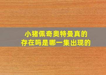 小猪佩奇奥特曼真的存在吗是哪一集出现的