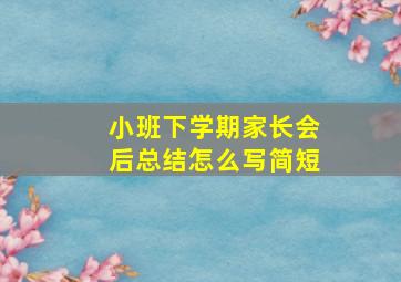 小班下学期家长会后总结怎么写简短