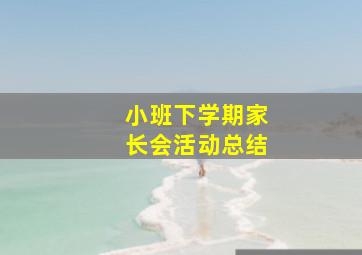 小班下学期家长会活动总结