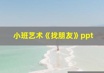 小班艺术《找朋友》ppt