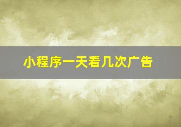 小程序一天看几次广告