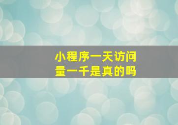 小程序一天访问量一千是真的吗