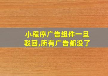 小程序广告组件一旦驳回,所有广告都没了